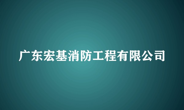 广东宏基消防工程有限公司