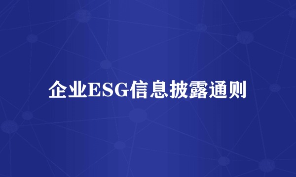 企业ESG信息披露通则