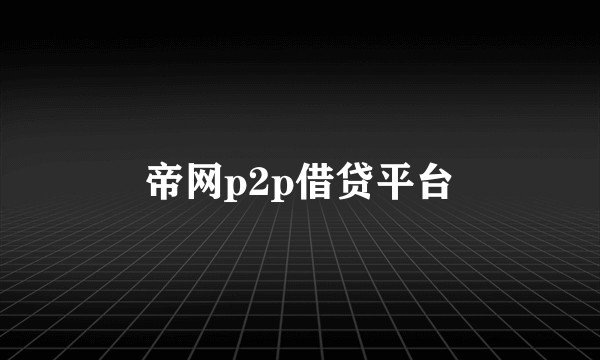 帝网p2p借贷平台