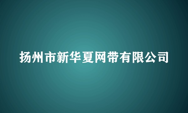 扬州市新华夏网带有限公司