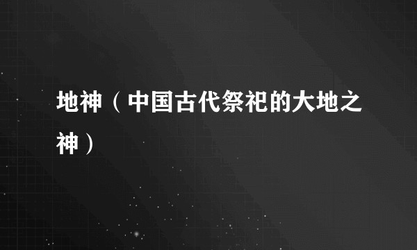 地神（中国古代祭祀的大地之神）
