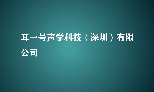 耳一号声学科技（深圳）有限公司