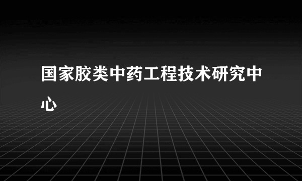 国家胶类中药工程技术研究中心