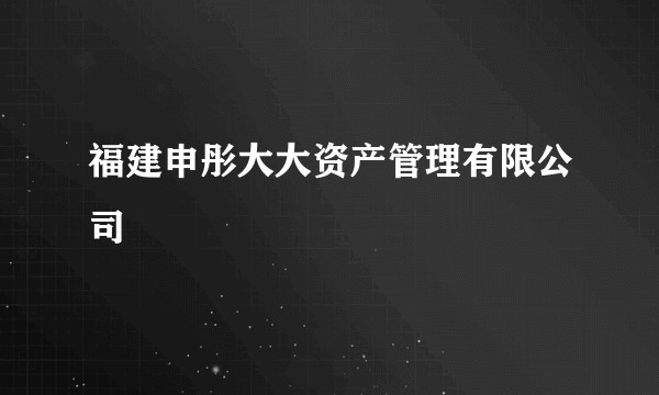福建申彤大大资产管理有限公司