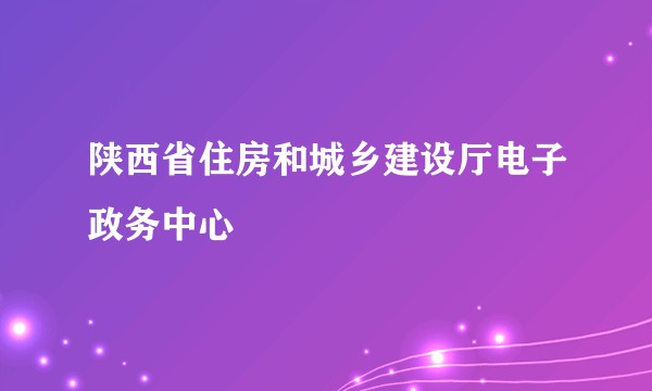 陕西省住房和城乡建设厅电子政务中心