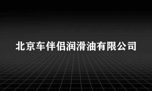 北京车伴侣润滑油有限公司