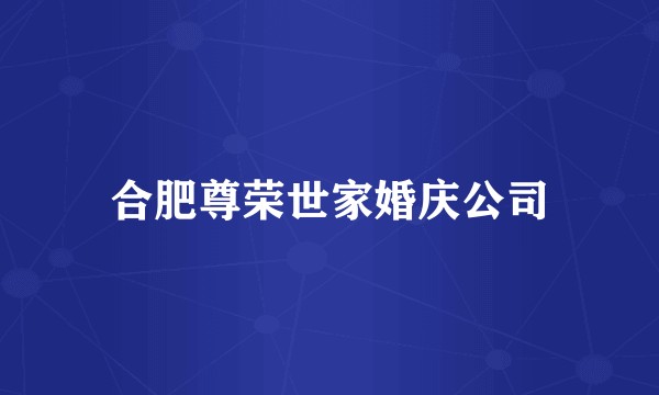 合肥尊荣世家婚庆公司