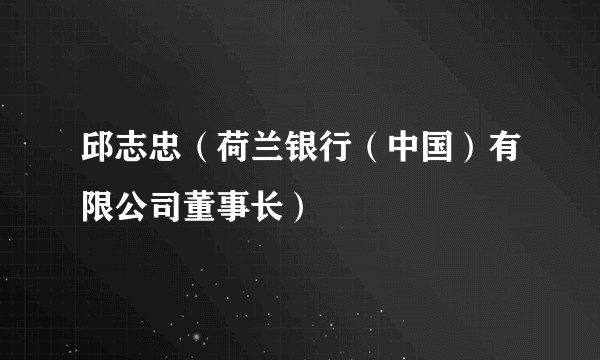 邱志忠(荷兰银行(中国)有限公司董事长)
