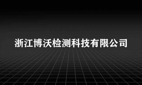 浙江博沃检测科技有限公司