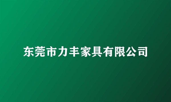 东莞市力丰家具有限公司