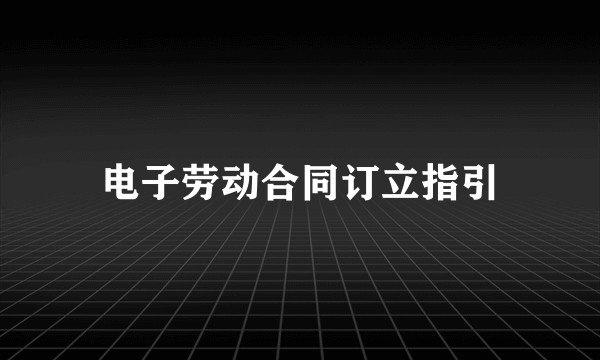 电子劳动合同订立指引