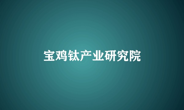 宝鸡钛产业研究院