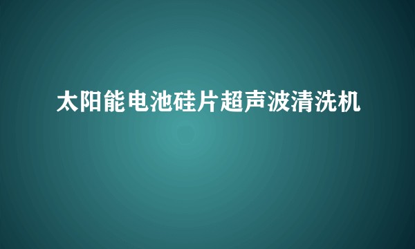 太阳能电池硅片超声波清洗机