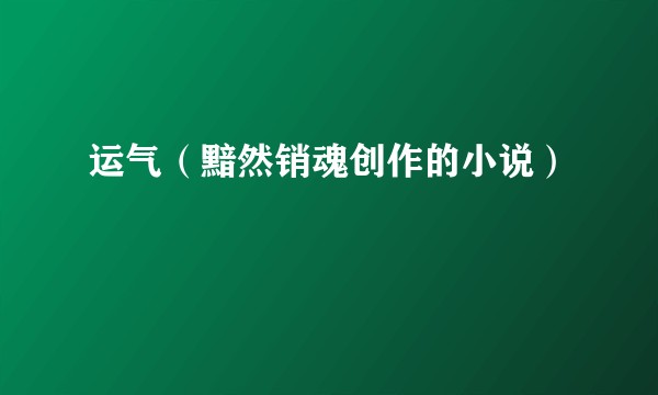 运气（黯然销魂创作的小说）