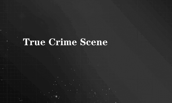 True Crime Scene