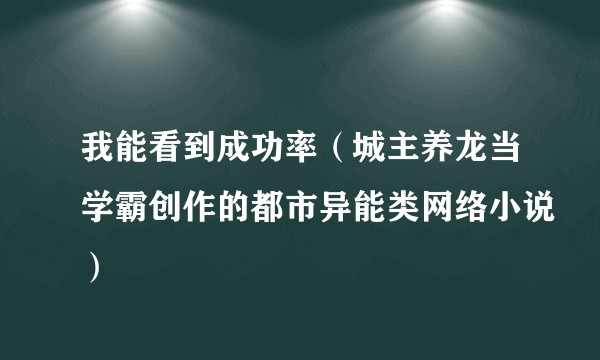 我能看到成功率(城主养龙当学霸创作的都市异能类网络小说)