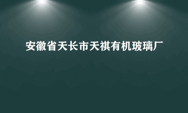安徽省天长市天祺有机玻璃厂