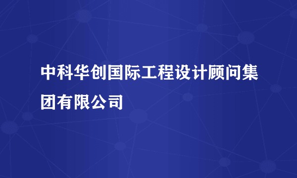 中科华创国际工程设计顾问集团有限公司
