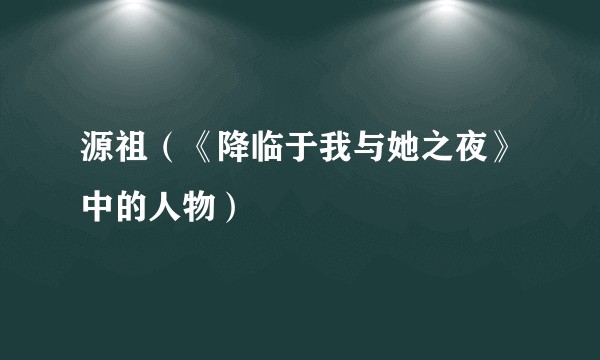 源祖(《降临于我与她之夜》中的人物)