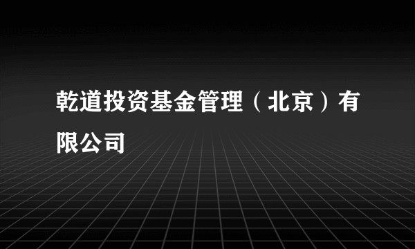 乾道投资基金管理（北京）有限公司