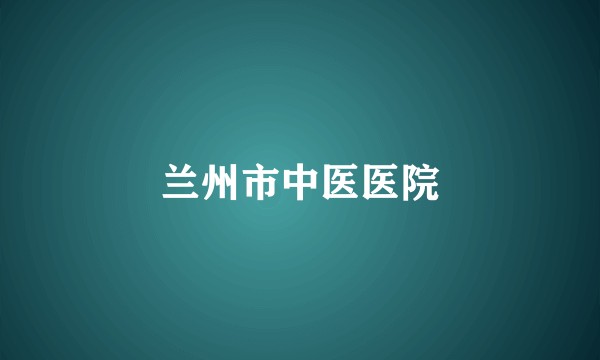 兰州市中医医院