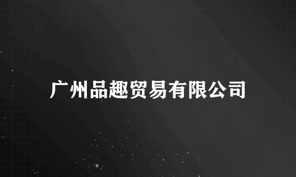 广州品趣贸易有限公司