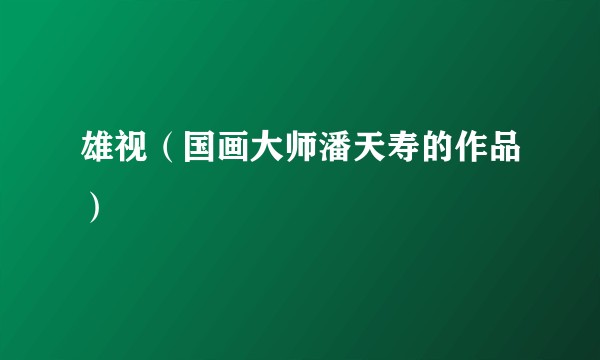 雄视(国画大师潘天寿的作品)