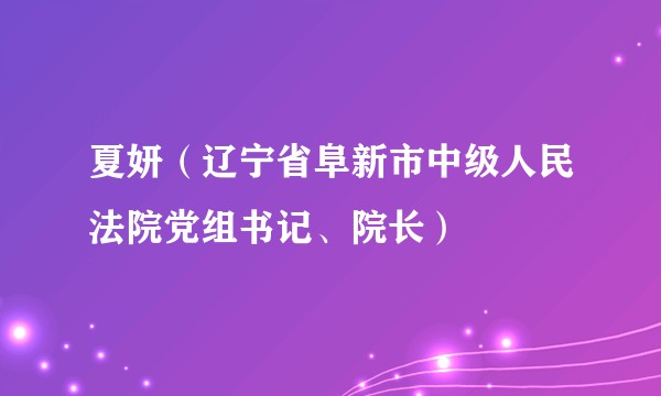 夏妍（辽宁省阜新市中级人民法院党组书记、院长）