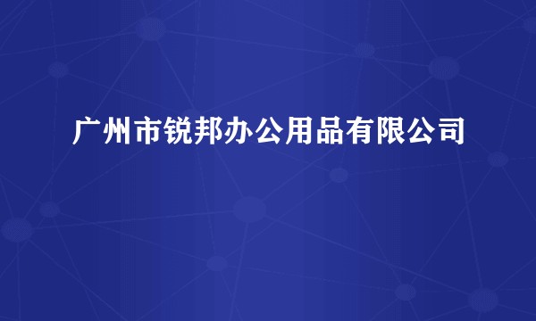 广州市锐邦办公用品有限公司