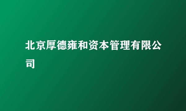 北京厚德雍和资本管理有限公司