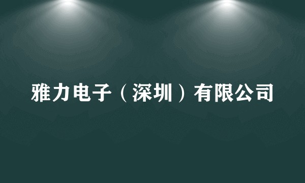 雅力电子(深圳)有限公司