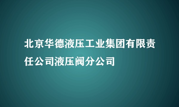 北京华德液压工业集团有限责任公司液压阀分公司