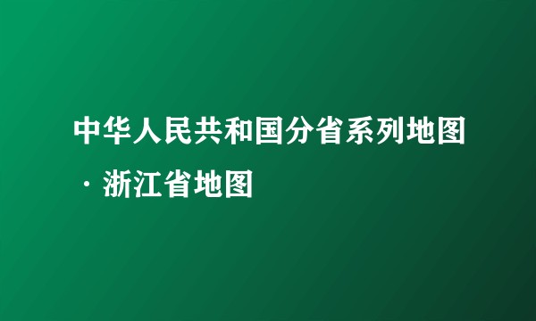 中华人民共和国分省系列地图·浙江省地图