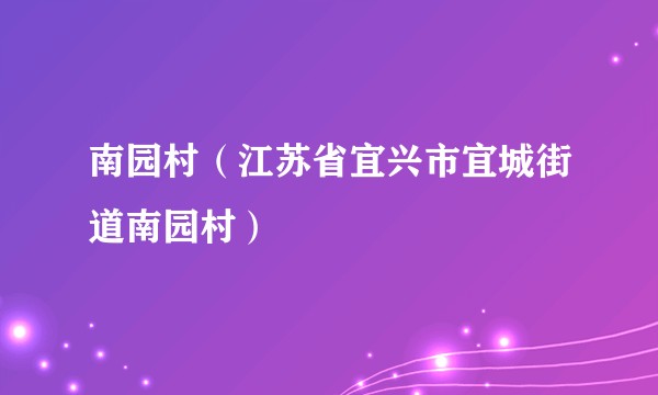 南园村(江苏省宜兴市宜城街道南园村)