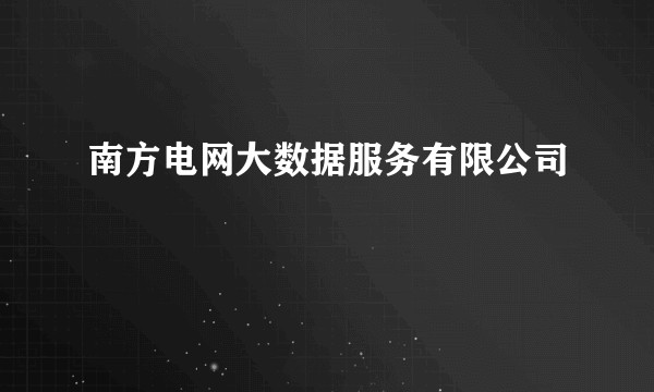 南方电网大数据服务有限公司