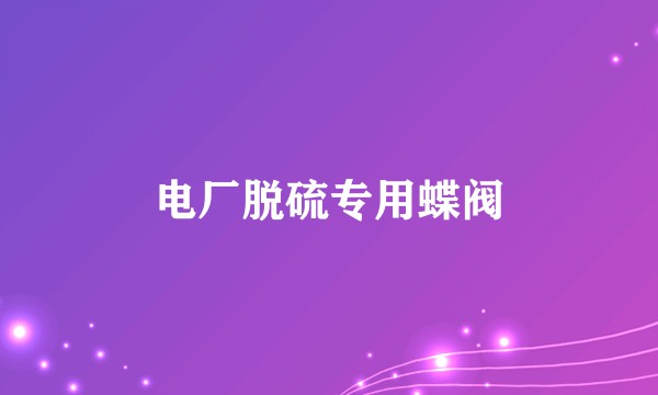 电厂脱硫专用蝶阀