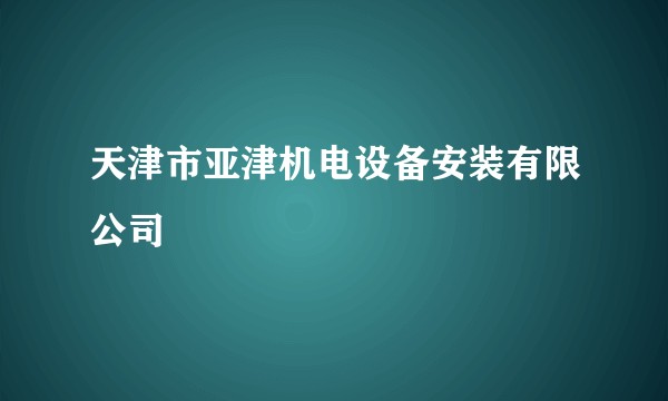 天津市亚津机电设备安装有限公司