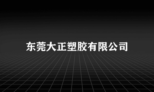 东莞大正塑胶有限公司