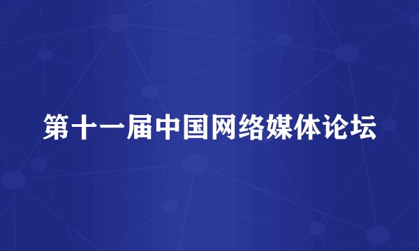 第十一届中国网络媒体论坛