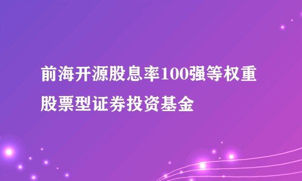 前海开源股息率100强等权重股票型证券投资基金