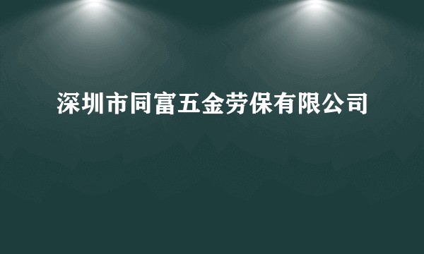 深圳市同富五金劳保有限公司