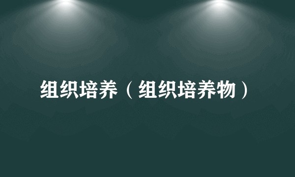 组织培养(组织培养物)