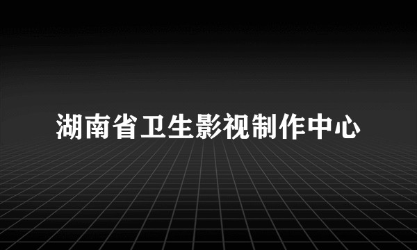 湖南省卫生影视制作中心