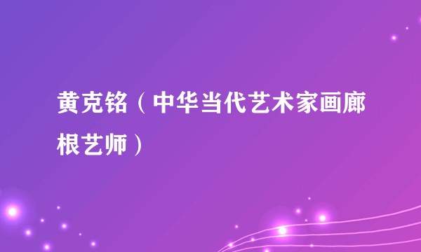 黄克铭(中华当代艺术家画廊根艺师)