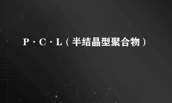 P·C·L(半结晶型聚合物)