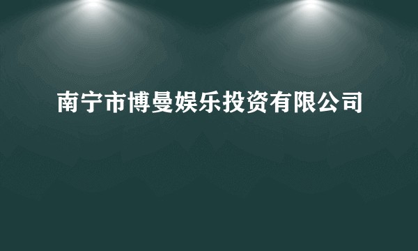 南宁市博曼娱乐投资有限公司
