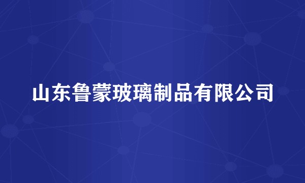 山东鲁蒙玻璃制品有限公司