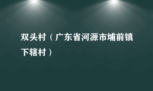 双头村（广东省河源市埔前镇下辖村）
