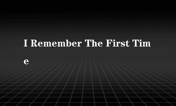 I Remember The First Time