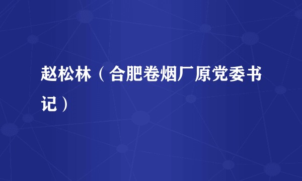 赵松林（合肥卷烟厂原党委书记）